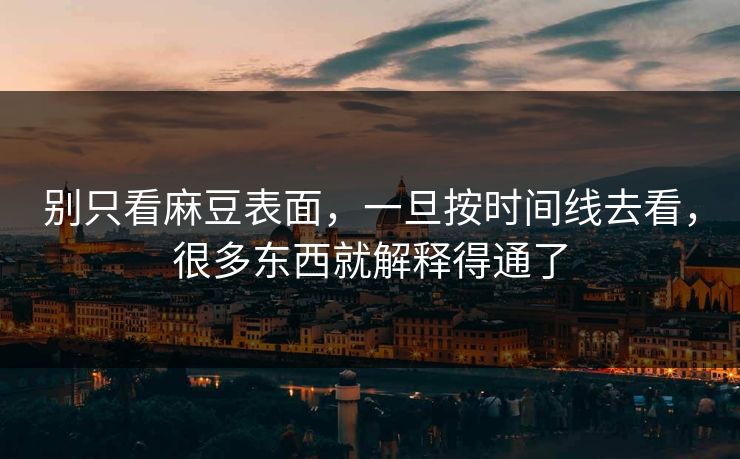 别只看麻豆表面，一旦按时间线去看，很多东西就解释得通了  第1张