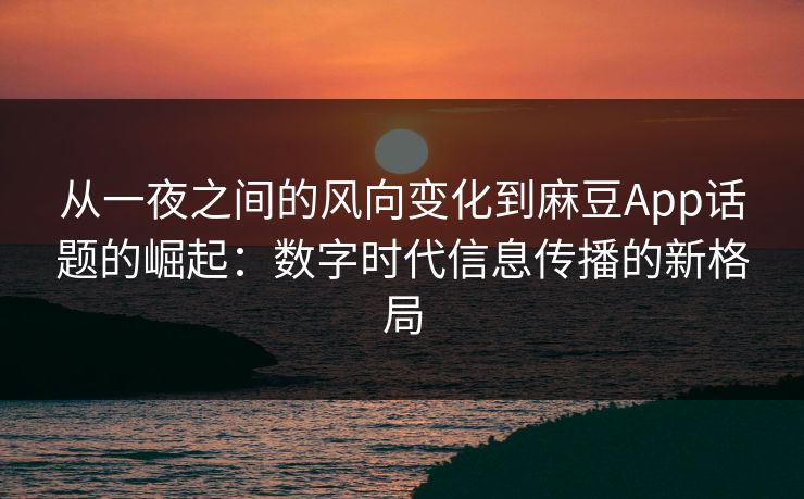 从一夜之间的风向变化到麻豆App话题的崛起:数字时代信息传播的新格局 第1张 从一夜之间的风向变化到麻豆App话题的崛起:数字时代信息传播的新格局 第1张
