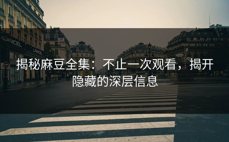 揭秘麻豆全集：不止一次观看，揭开隐藏的深层信息  第1张