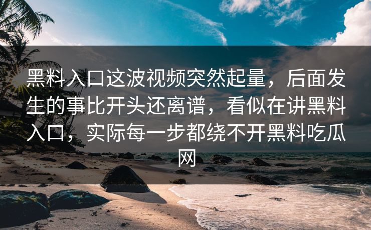 黑料入口这波视频突然起量，后面发生的事比开头还离谱，看似在讲黑料入口，实际每一步都绕不开黑料吃瓜网  第1张