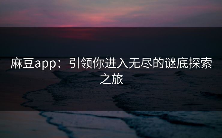 麻豆app：引领你进入无尽的谜底探索之旅  第1张