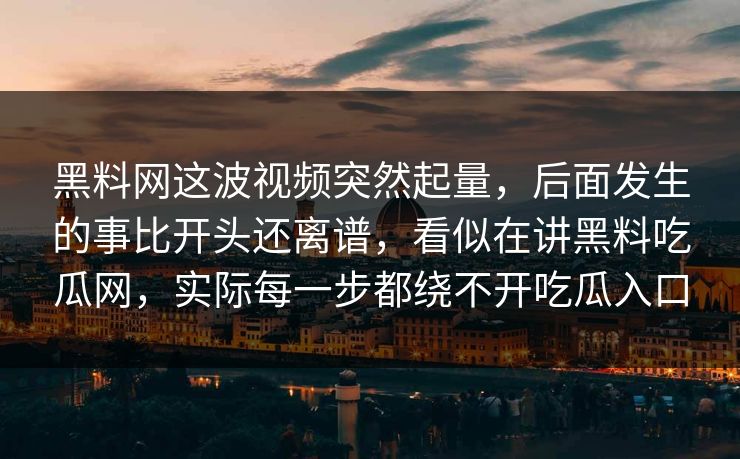 黑料网这波视频突然起量，后面发生的事比开头还离谱，看似在讲黑料吃瓜网，实际每一步都绕不开吃瓜入口  第1张