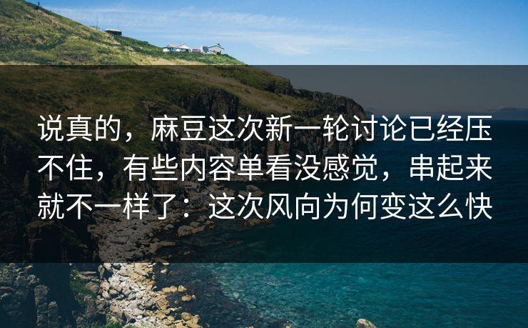 说真的，麻豆这次新一轮讨论已经压不住，有些内容单看没感觉，串起来就不一样了：这次风向为何变这么快  第1张