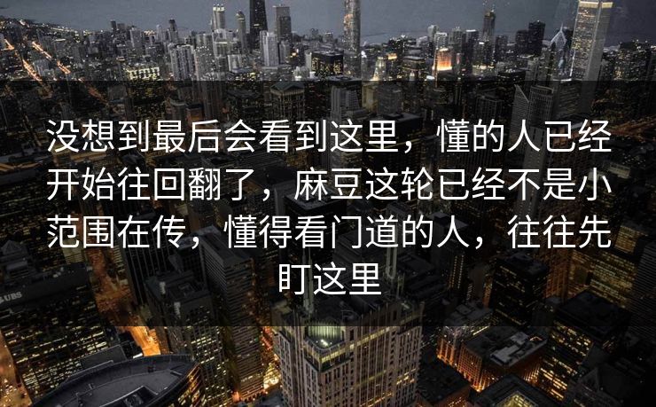 没想到最后会看到这里，懂的人已经开始往回翻了，麻豆这轮已经不是小范围在传，懂得看门道的人，往往先盯这里  第1张