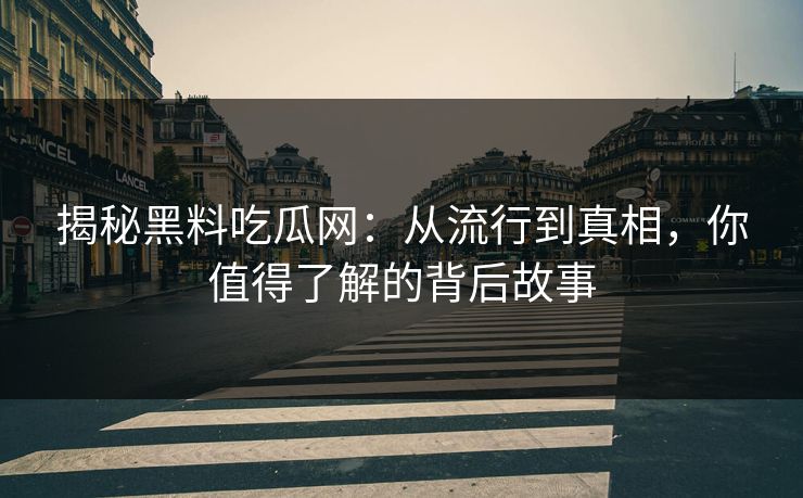 揭秘黑料吃瓜网:从流行到真相,你值得了解的背后故事 第1张 揭秘黑料吃瓜网:从流行到真相,你值得了解的背后故事 第1张