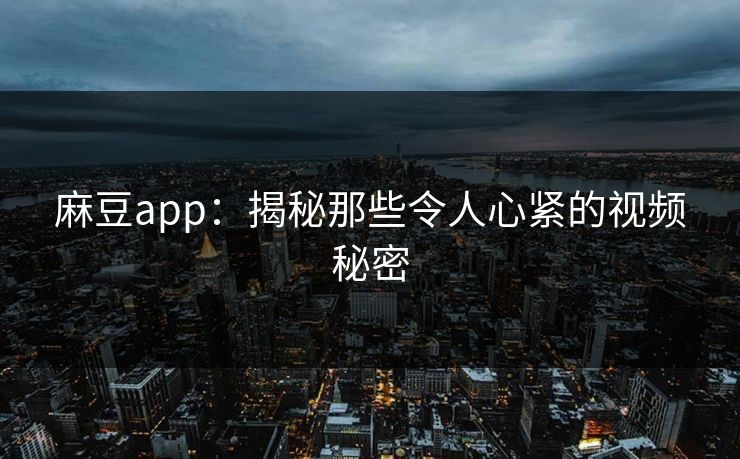 麻豆app:揭秘那些令人心紧的视频秘密 第1张 麻豆app:揭秘那些令人心紧的视频秘密 第1张