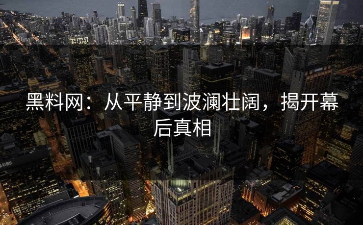 黑料网:从平静到波澜壮阔,揭开幕后真相 第1张 黑料网:从平静到波澜壮阔,揭开幕后真相 第1张
