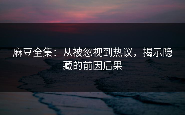 麻豆全集:从被忽视到热议,揭示隐藏的前因后果 第1张 麻豆全集:从被忽视到热议,揭示隐藏的前因后果 第1张
