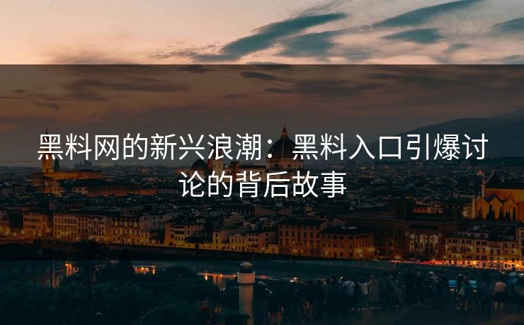 黑料网的新兴浪潮：黑料入口引爆讨论的背后故事
