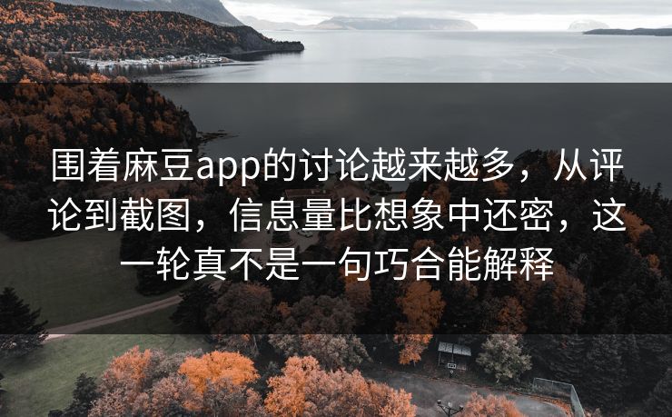 围着麻豆app的讨论越来越多,从评论到截图,信息量比想象中还密,这一轮真不是一句巧合能解释 围着麻豆app的讨论越来越多,从评论到截图,信息量比想象中还密,这一轮真不是一句巧合能解释